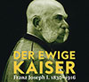 Der ewige Kaiser. Franz Joseph I. 1830–1916