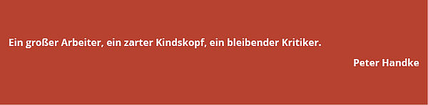 Zitat von Peter Handke: "Ein großer Arbeiter, ein zarter Kindskopf, ein bleibender Kritiker."