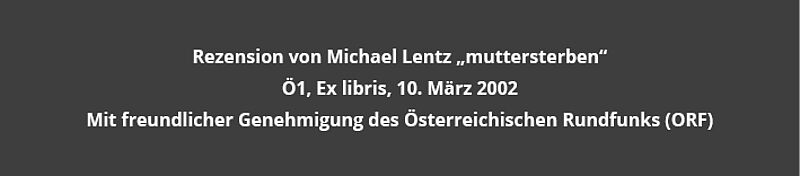 Text: Rezension von Michael Lentz "muttersterben" - Ö1, Ex libris, 10. März 2002, Mit freundlicher Genehmigung des Österreichischen Rundfunks (ORF)